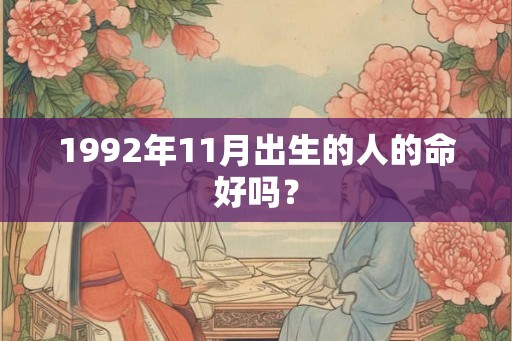 1992年11月出生的人的命好吗? 1992年11月出生的人的命好吗?