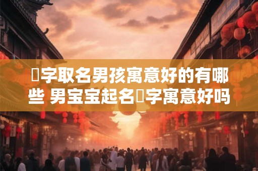 霂字取名男孩寓意好的有哪些 男宝宝起名霂字寓意好吗