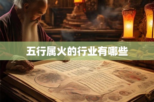 五行属火的行业有哪些 五行属火的行业有哪些