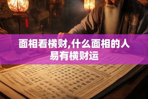 面相看横财,什么面相的人易有横财运 面相看横财,什么面相的人易有横财运
