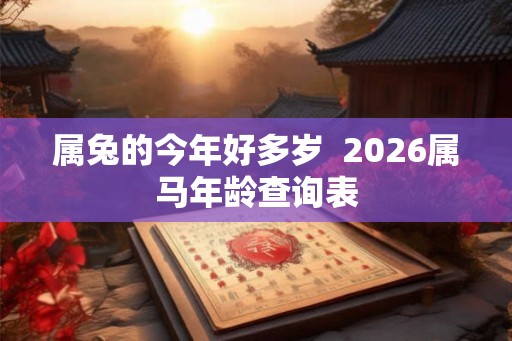 属兔的今年好多岁  2026属马年龄查询表