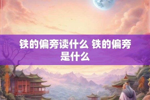 铁的偏旁读什么 铁的偏旁是什么