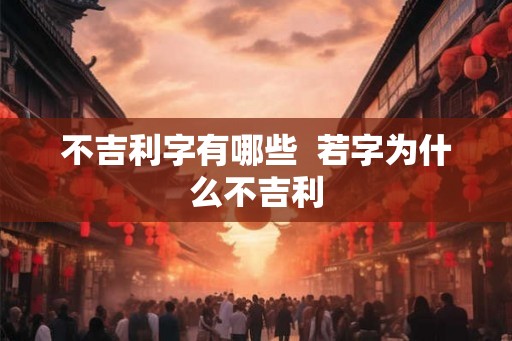 不吉利字有哪些  若字为什么不吉利