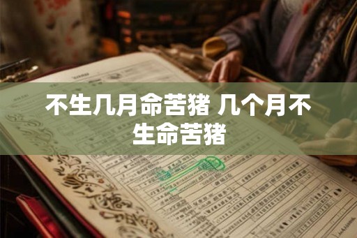 不生几月命苦猪 几个月不生命苦猪