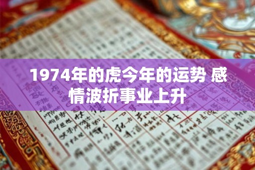 1974年的虎今年的运势 感情波折事业上升