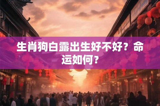 生肖狗白露出生好不好？命运如何？