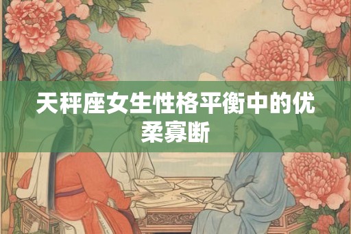 天秤座女生性格平衡中的优柔寡断