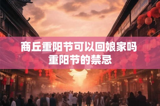 商丘重阳节可以回娘家吗 重阳节的禁忌