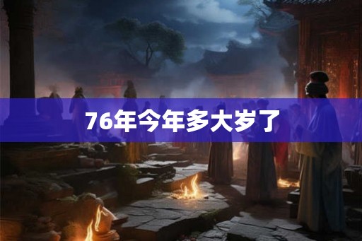 76年今年多大岁了