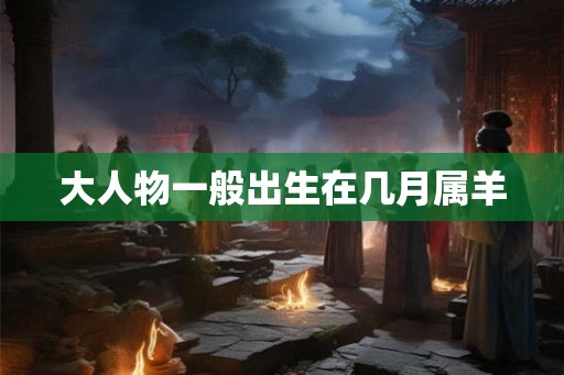 大人物一般出生在几月属羊