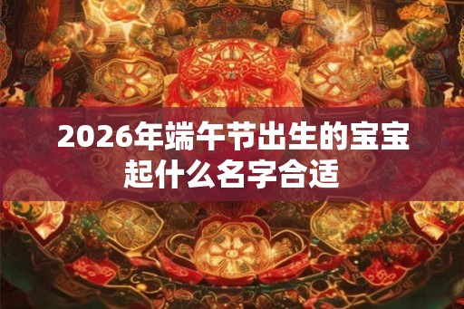 2026年端午节出生的宝宝起什么名字合适