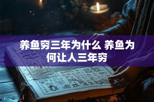 养鱼穷三年为什么 养鱼为何让人三年穷 养鱼穷三年为什么 养鱼为何让人三年穷