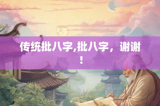 传统批八字,批八字，谢谢！