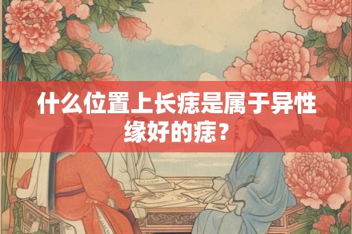 什么位置上长痣是属于异性缘好的痣？