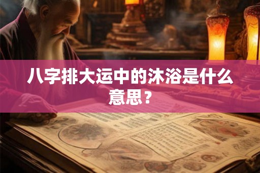 八字排大运中的沐浴是什么意思？