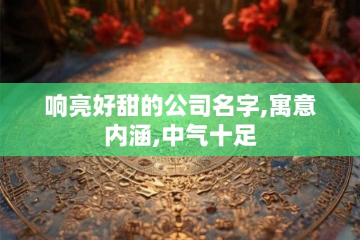响亮好甜的公司名字,寓意内涵,中气十足