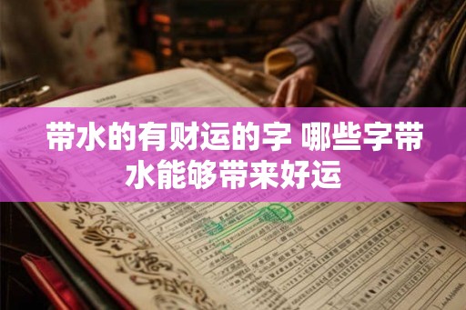 带水的有财运的字 哪些字带水能够带来好运