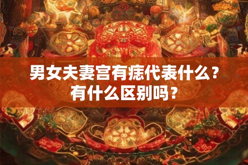 男女夫妻宫有痣代表什么？有什么区别吗？
