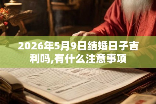 2026年5月9日结婚日子吉利吗,有什么注意事项