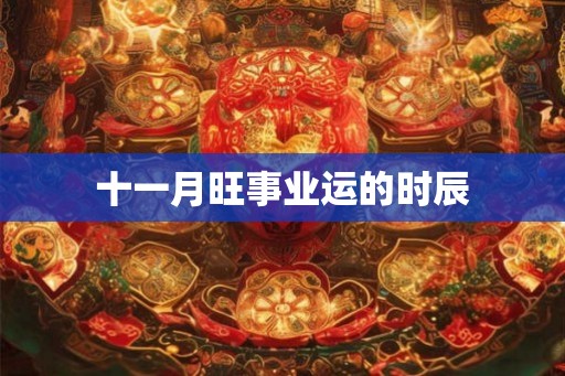 十一月旺事业运的时辰
