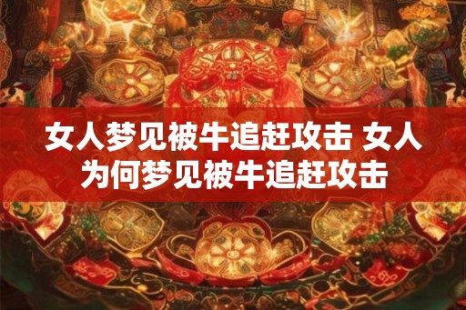 女人梦见被牛追赶攻击 女人为何梦见被牛追赶攻击