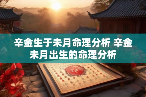 辛金生于未月命理分析 辛金未月出生的命理分析