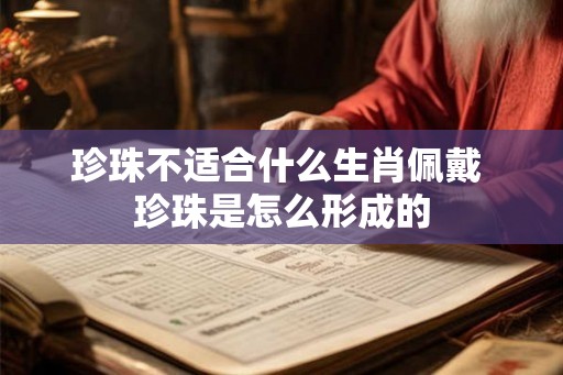 珍珠不适合什么生肖佩戴 珍珠是怎么形成的
