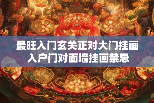 最旺入门玄关正对大门挂画 入户门对面墙挂画禁忌