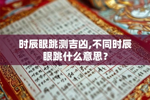 时辰眼跳测吉凶,不同时辰眼跳什么意思？