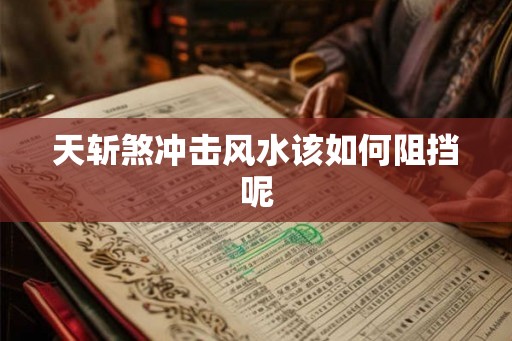 天斩煞冲击风水该如何阻挡呢