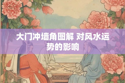大门冲墙角图解 对风水运势的影响