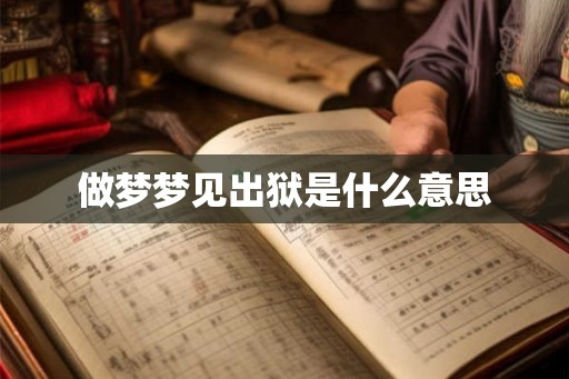 做梦梦见出狱是什么意思 做梦梦见出狱是什么意思