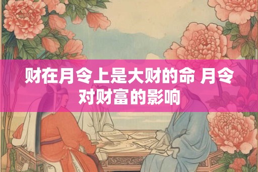 财在月令上是大财的命 月令对财富的影响