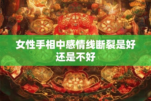 女性手相中感情线断裂是好还是不好