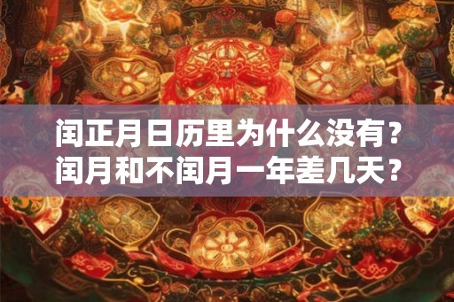 闰正月日历里为什么没有？闰月和不闰月一年差几天？