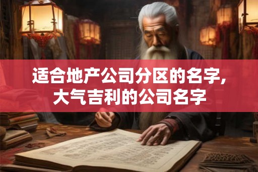 适合地产公司分区的名字,大气吉利的公司名字