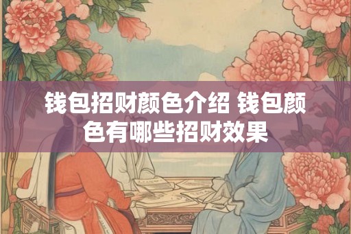 钱包招财颜色介绍 钱包颜色有哪些招财效果 钱包招财颜色介绍 钱包颜色有哪些招财效果