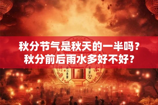 秋分节气是秋天的一半吗？秋分前后雨水多好不好？