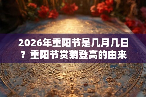 2026年重阳节是几月几日？重阳节赏菊登高的由来