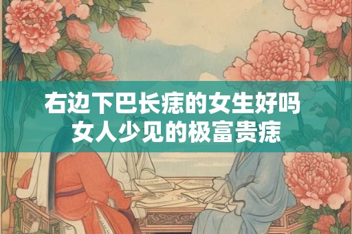 右边下巴长痣的女生好吗 女人少见的极富贵痣