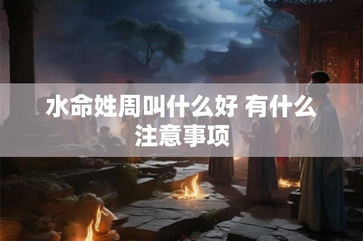 水命姓周叫什么好 有什么注意事项