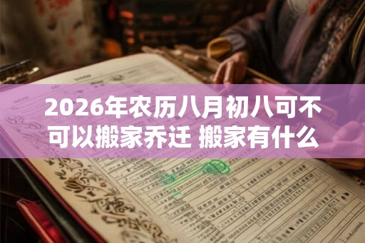 2026年农历八月初八可不可以搬家乔迁 搬家有什么讲究