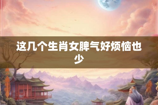 这几个生肖女脾气好烦恼也少