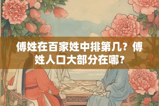 傅姓在百家姓中排第几？傅姓人口大部分在哪？