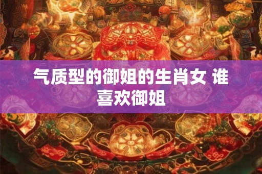 气质型的御姐的生肖女 谁喜欢御姐