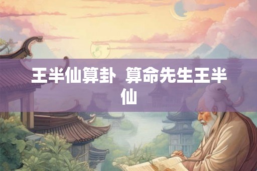 王半仙算卦 算命先生王半仙 王半仙算卦 算命先生王半仙