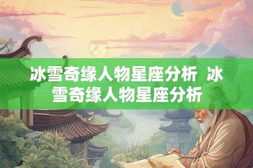 冰雪奇缘人物星座分析  冰雪奇缘人物星座分析