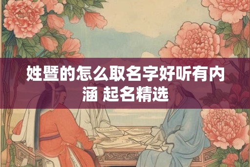 姓暨的怎么取名字好听有内涵 起名精选