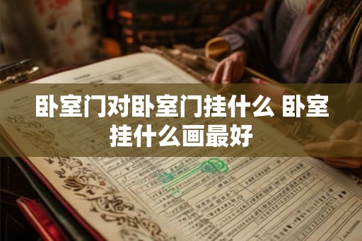 卧室门对卧室门挂什么 卧室挂什么画最好
