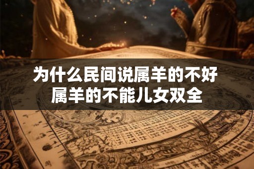为什么民间说属羊的不好 属羊的不能儿女双全